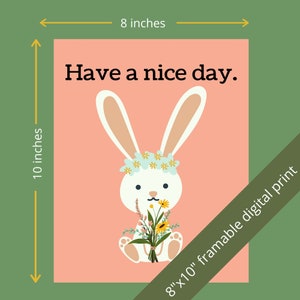 May include: A digital print featuring a cartoon bunny with a floral crown, holding a bouquet of flowers. The print is 8x10 inches and includes the text "Have a nice day." The background is peach, with a green border.