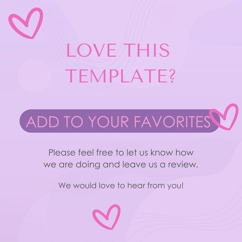 May include: A light purple graphic with the text "LOVE THIS TEMPLATE?" and "ADD TO YOUR FAVORITES". The image also includes pink heart illustrations and additional text: "Please feel free to let us know how we are doing and leave us a review. We would love to hear from you!"