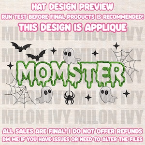 May include: An embroidery design featuring the word MOMSTER in green dripping letters, surrounded by black bats, white ghosts, a black spider, and spiderwebs. The text reads HAT DESIGN PREVIEW, RUN TEST BEFORE FINAL PRODUCTS IS RECOMMENDED, THIS DESIGN IS APPLIQUE, ALL SALES ARE FINAL! I DO NOT OFFER REFUNDS, DM ME IF YOU HAVE ISSUES OR NEED TO ALTER THE FILES.