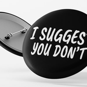 I Suggest You Don&#39;t Pinback Button | 1.25&quot; or 2.25&quot; Option | Gift | Accessory | Pin