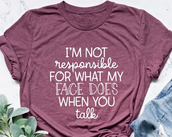 I'm Not Responsible For What My Face Does When You Talk Tshirt ,Sarcastic Shirt, Smartass Shirt, Responsible Quote Shirt