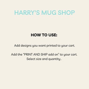 Pu&ograve; includere: Grafica color crema con la scritta "HARRY'S MUG SHOP" in azzurro. Le istruzioni sottostanti recitano: "COME USARE: Aggiungi i disegni che vuoi stampare al tuo carrello. Aggiungi il "PRINT AND SHIP add on" al tuo carrello. Seleziona taglia e quantit&agrave;."