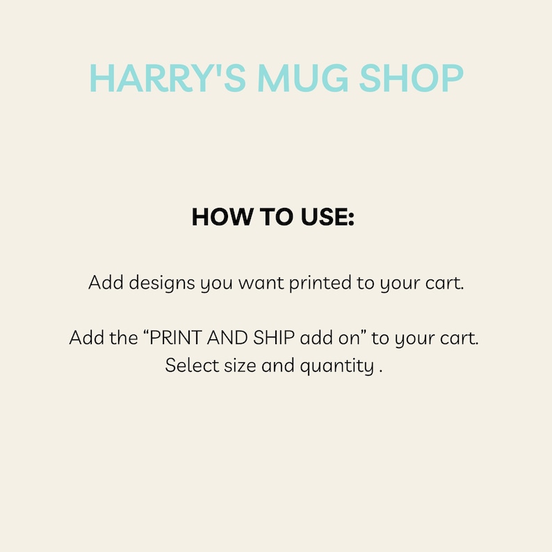 Pu&ograve; includere: Grafica color crema con la scritta "HARRY'S MUG SHOP" in azzurro. Le istruzioni sottostanti recitano: "COME USARE: Aggiungi i disegni che vuoi stampare al tuo carrello. Aggiungi il "PRINT AND SHIP add on" al tuo carrello. Seleziona taglia e quantit&agrave;."