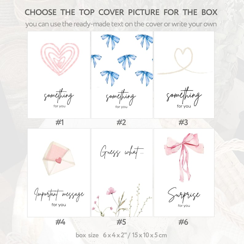 May include: Six different designs for a box cover. The designs include a pink heart, blue bows, a white heart, a pink envelope, a floral design, and a pink bow. The text on the designs reads "something for you", "Important message for you", "Guess what...", and "Surprise for you".