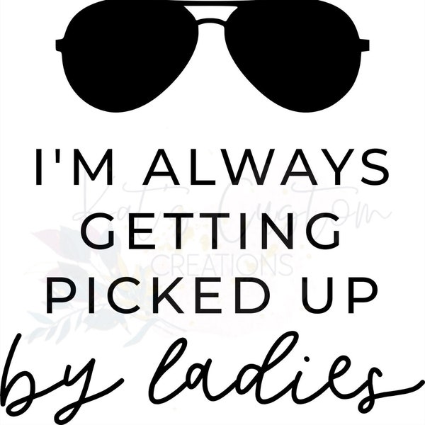 I'm Always Getting Picked Up By Ladies - Instant Digital Download - svg, png, jpg files, ladies man, baby boy onesie