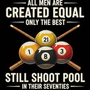 May include: Black graphic design featuring four billiard balls with numbers 1, 3, 8, and 21, and two crossed pool cues. Text reads "ALL MEN ARE CREATED EQUAL ONLY THE BEST STILL SHOOT POOL IN THEIR SEVENTIES."