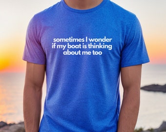 Sometimes I Wonder if My Boat is Thinking About Me Too T-Shirt, Funny Boat Owner T-shirt, Boat Tshirt, Boat Lover Tshirt, Boat Owner Gift