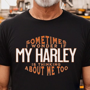 Sometimes I Wonder if My Harley is Thinking About Me Too, Gift for Dad, Father's Day Gift, Funny T-shirt, Gift for Harley Lover
