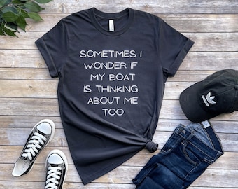 Sometimes I Wonder if My Boat is Thinking About Me Too T-Shirt, Funny Boat Owner T-shirt, Boat Tshirt, Boat Lover Tshirt, Boat Owner Gift