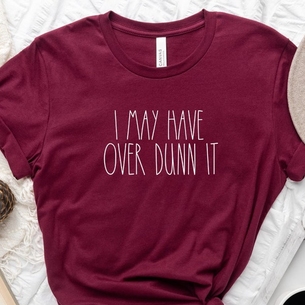 I May Have Over Dunn It,Rae Dunn Shirt,Obsessed Shrit,Funny DunnTee,Dunn Life Girl,Gift For Her,Gift For Him,Cute Sweatshirt, Christmas Gift