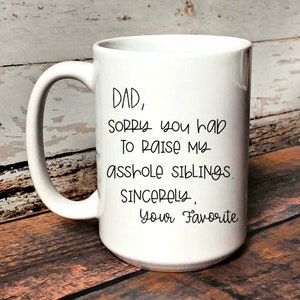 NEW Dad Im Sorry You Had To Raise My Ashole Siblings Funny Coffee Mug For Dad Funny Coffee Mug