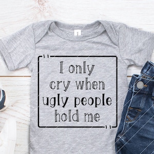 I Only Cry When Ugly People Hold Me, grappige svg voor baby onesie, silhouet gesneden bestand, cricut svg bestanden, schattig gezegde voor babykleding