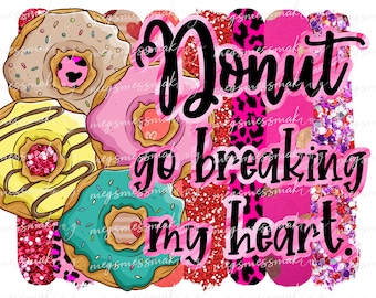 Donut Go Breaking My Heart- Valentine Funny Cute Humor- Digital Image Instant Download, PNG/, Sublimation Graphics -95010