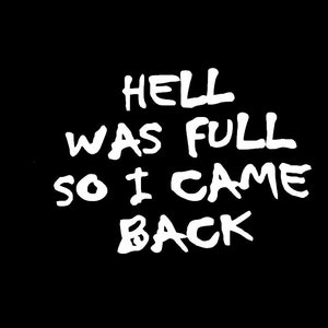 May include: White text on a black background reads "Hell was full so I came back."