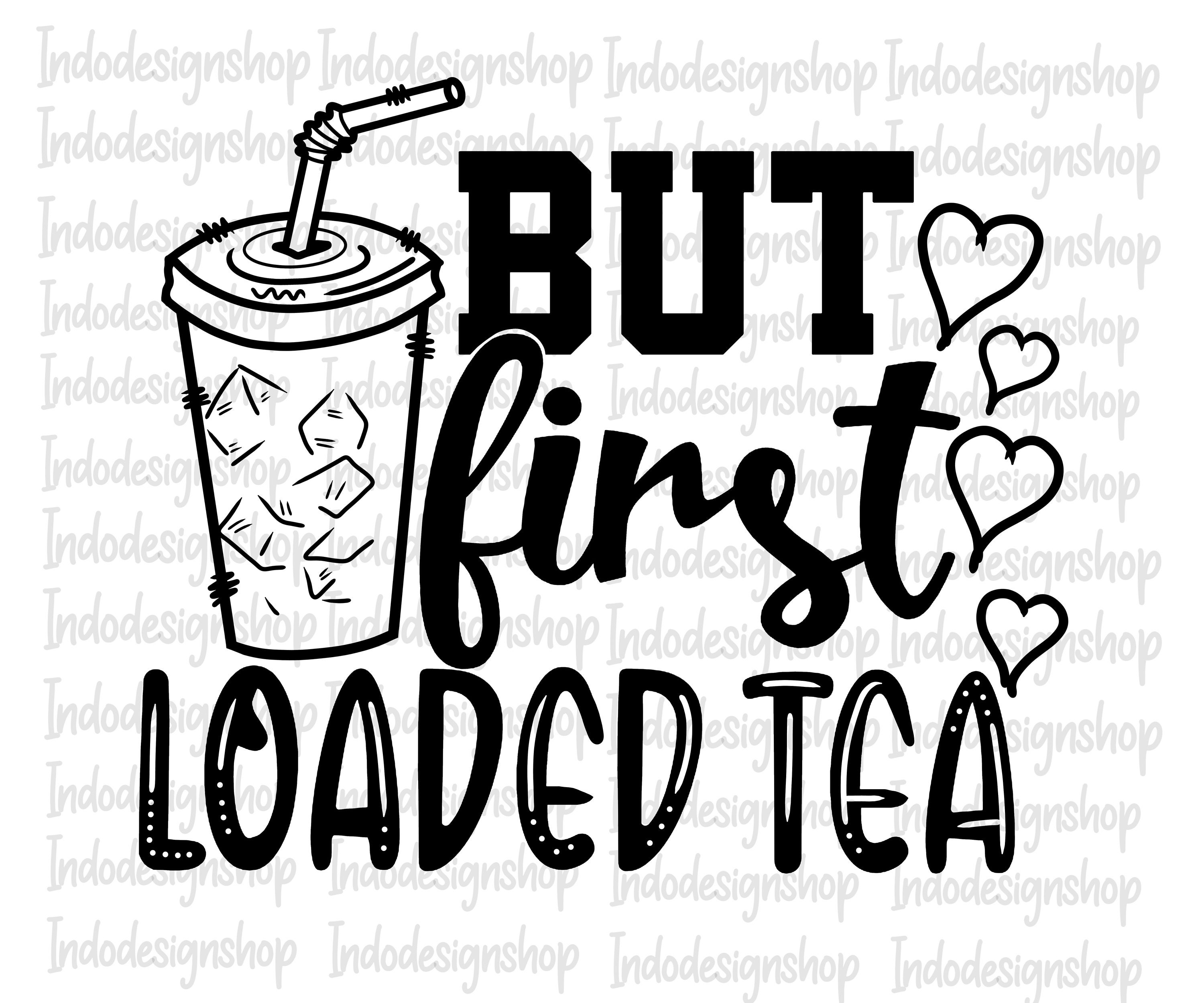But First Loaded Tea Svg Png Love Loaded Tea Svg Png - Etsy