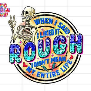 May include: A colorful graphic design with a skeleton and the text "When I said I liked it rough I didn't mean my entire life".