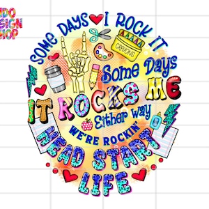 May include: Colorful graphic design with the text "Some days I rock it, some days it rocks me, either way we're rockin' head start life". The design includes a skeleton hand, a paint palette, a pencil, a coffee cup, a pair of scissors, a box of crayons, and a lightning bolt.