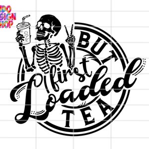 But first Loaded tea svg png, Love Loaded tea svg png, peace love loaded tea svg png, loaded tea shirt design, Snarky skeleton loaded tea