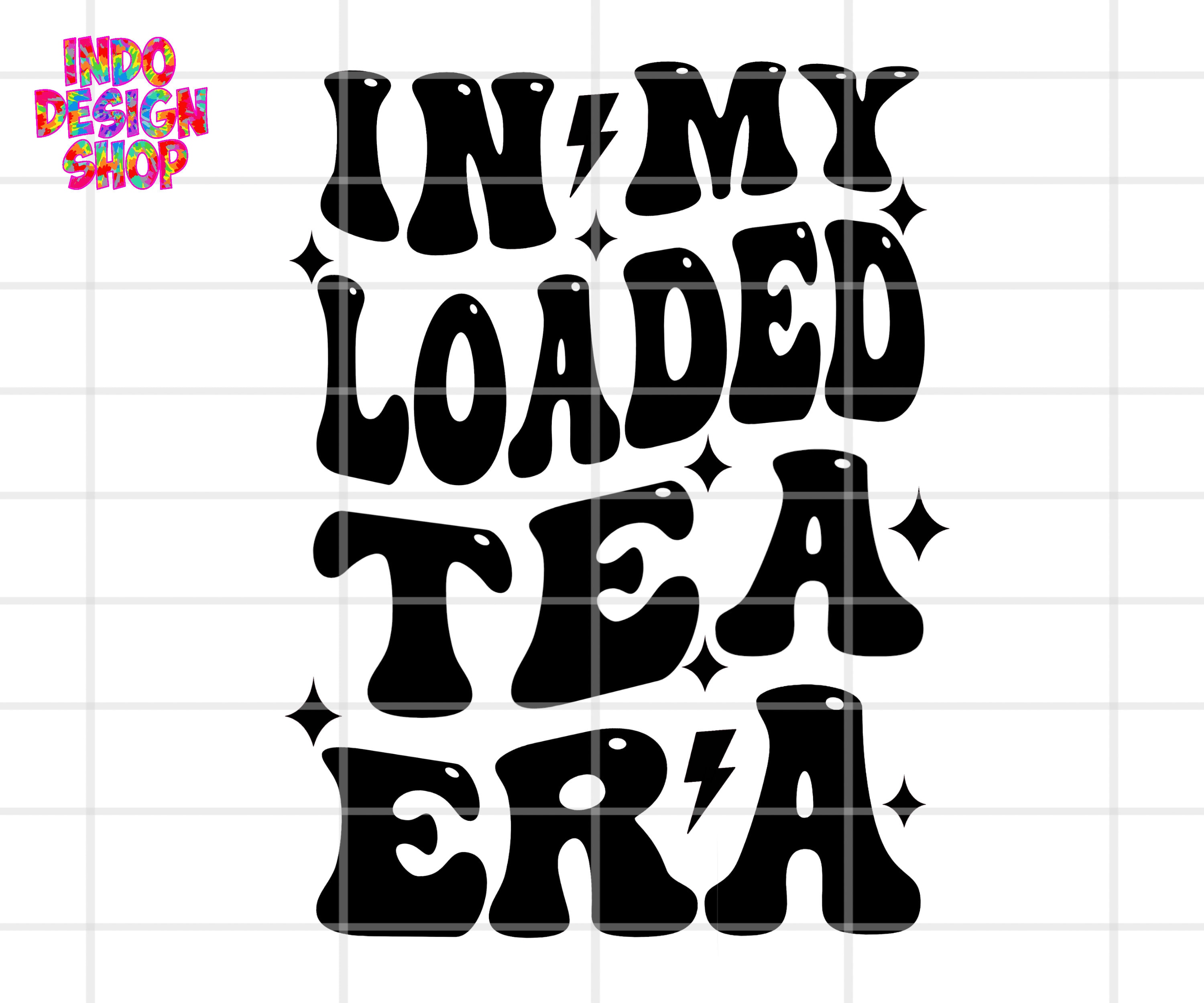 In My Loaded Tea Era Png Svg, Loaded Tea Svg Png, Love Loaded Tea Svg ...