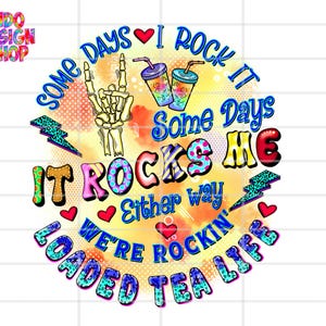 May include: A colourful graphic design with the text "Some days I rock it some days it rocks me either way we're rockin' loaded tea life". The design features a skeleton hand, hearts, and a watercolour background.