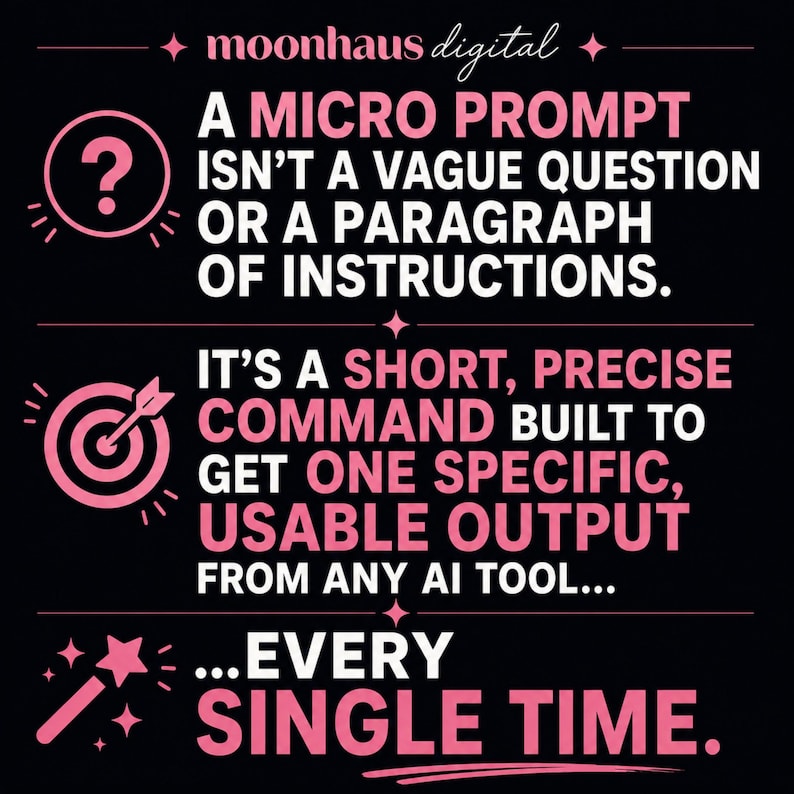 May include: A black graphic with pink text and icons. The text reads: moonhaus digital, A MICRO PROMPT ISN'T A VAGUE QUESTION OR A PARAGRAPH OF INSTRUCTIONS. IT'S A SHORT, PRECISE COMMAND BUILT TO GET ONE SPECIFIC, USABLE OUTPUT FROM ANY AI TOOL... EVERY SINGLE TIME.
