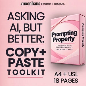 May include: A pink digital product box titled Prompting Properly, a practical guide to writing prompts that actually work. The text reads Asking AI, but better: Copy+Paste Toolkit, moonhaus studio + digital, A4 + USL, 18 pages.