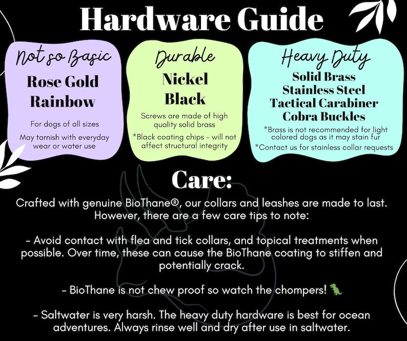 May include: A black graphic with text detailing hardware options for dog collars and leashes. Options include Rose Gold Rainbow, Nickel Black, and Heavy Duty hardware. Care instructions are also provided, including avoiding certain chemicals and saltwater exposure.