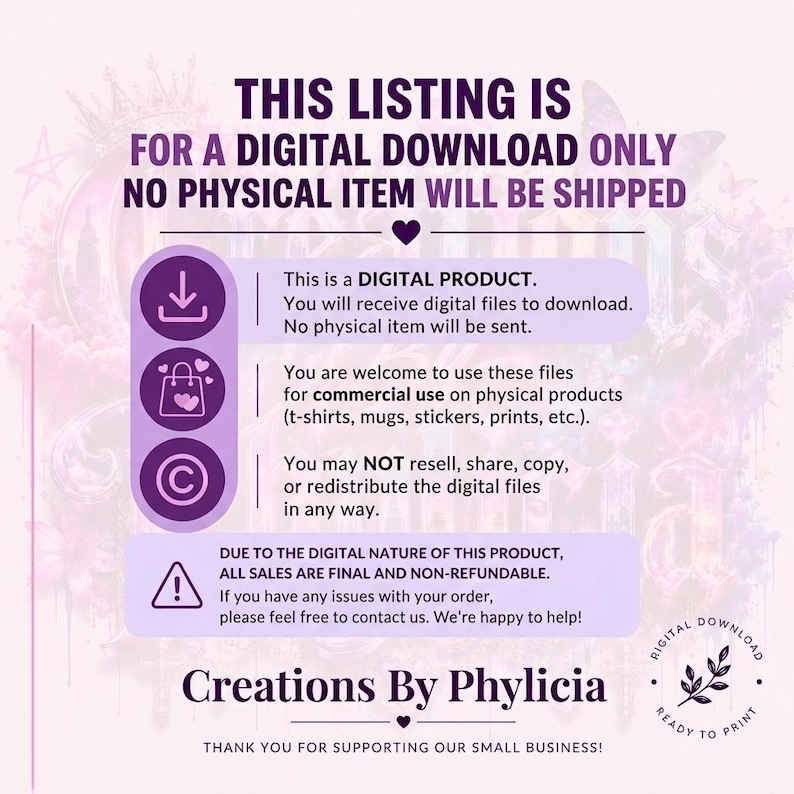 May include: Digital download listing with text: "THIS LISTING IS FOR A DIGITAL DOWNLOAD ONLY NO PHYSICAL ITEM WILL BE SHIPPED." Includes information about digital product use, commercial use, and sales terms. Features the Creations By Phylicia logo.