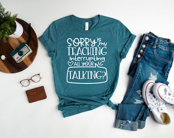 Sorry Is My Teaching Interrupting All Your Talking Shirt, Funny Teacher Shirt, Teacher T-Shirt, Teacher Gifts, Back To School Shirt