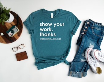 Show Your Work Thanks Shirt, Every Math Teacher Ever Shirt, Math Teacher Gift, Teacher Appreciation Gifts, Teacher Life Shirt