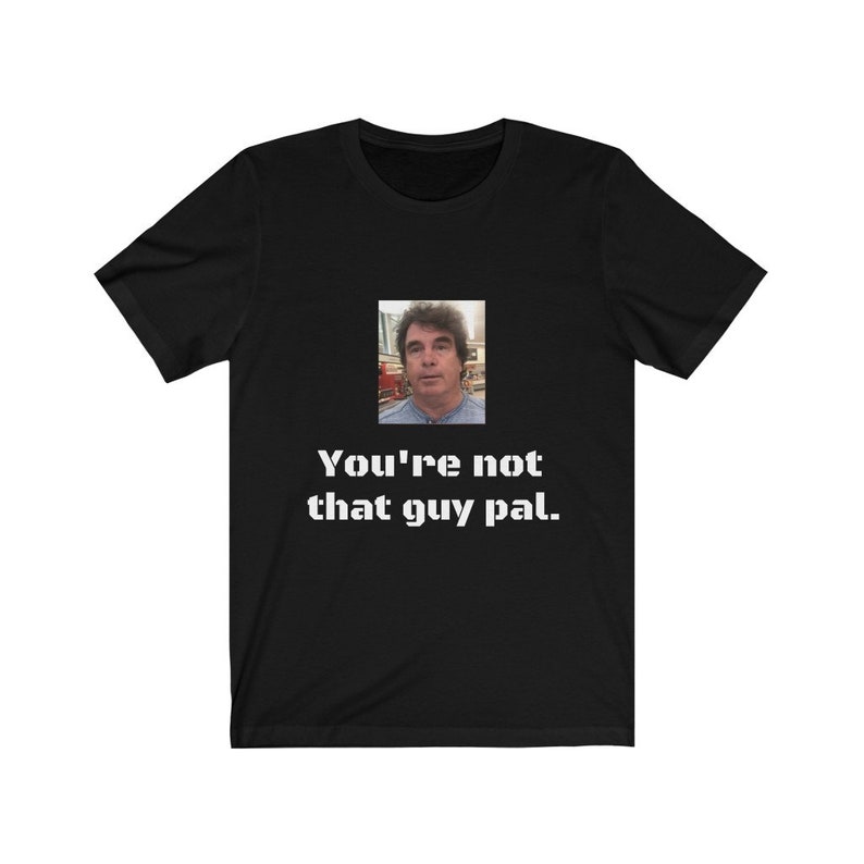 youre not that guy pal trust me shirt