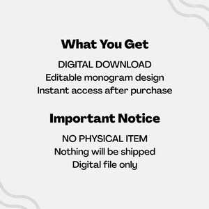 May include: A digital download graphic with the text "What You Get" and "Important Notice". The text describes an editable monogram design with instant access after purchase. The notice states that no physical item will be shipped, and it is a digital file only.