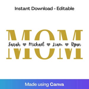 May include: A digital design with the word "MOM" in gold, with the names Sarah, Michael, Liam, and Ryan below. Each name is separated by a gray heart. The text "Instant Download - Editable" is at the top.