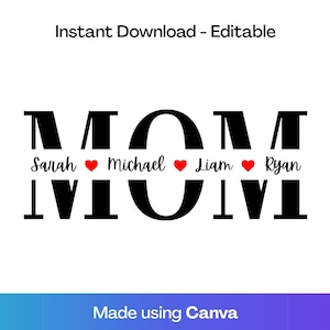May include: A black and white graphic design with the word "MOM" in large, bold letters. Below the word "MOM" are the names Sarah, Michael, Liam, and Ryan, each separated by a red heart. The text "Instant Download - Editable" is at the top.