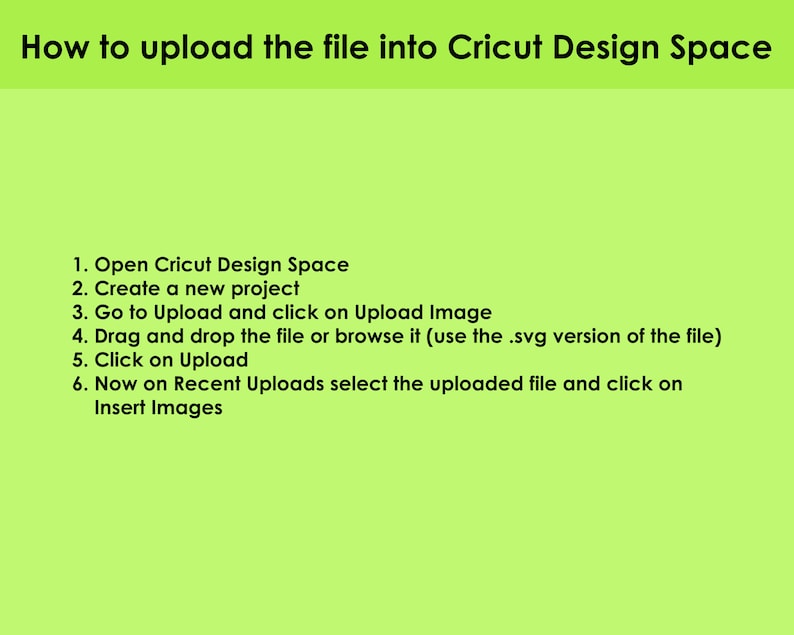 May include: A green background with black text explaining how to upload a file into Cricut Design Space. The steps include opening Cricut Design Space, creating a new project, going to Upload and clicking on Upload Image, dragging and dropping the file or browsing it, clicking on Upload, and selecting the uploaded file and clicking on Insert Images.