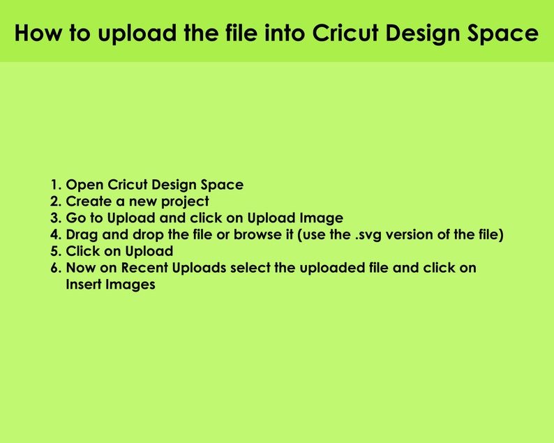 May include: A green background with black text explaining how to upload a file into Cricut Design Space. The steps include opening Cricut Design Space, creating a new project, going to Upload and clicking on Upload Image, dragging and dropping the file or browsing it, clicking on Upload, and selecting the uploaded file and clicking on Insert Images.