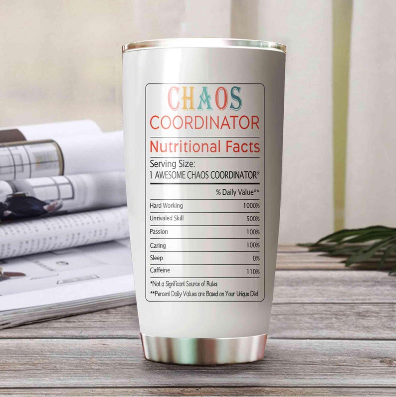 May include: A white stainless steel tumbler with a silver rim and base. The tumbler features the text "CHAOS COORDINATOR" in a colorful design, along with a "Nutritional Facts" label listing humorous daily values for various traits.