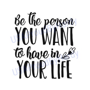 Sé la persona que quieres tener en tu vida - Archivo digital - Descarga digital - Perfecto para Cricut y manualidades DIY - svg - pdf - png - dxf