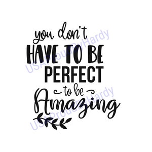 You Don&#39;t Have To Be Perfect To Be Amazing - Digital File - Digital Download - Perfect for Cricut and DIY Crafts - svg - pdf - png - dxf