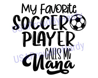 My Favorite Soccer Player Calls Me Nana - Soccer - SVG Digital File - Digital File - Digital Download - Perfect for Cricut - or DIY Projects