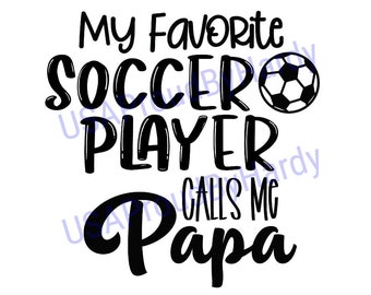 My Favorite Soccer Player Calls Me Papa - Soccer - SVG Digital File - Digital File - Digital Download - Perfect for Cricut - or DIY Projects