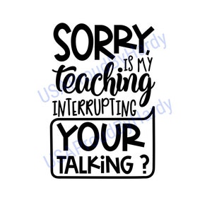Lo siento, ¿mi enseñanza está interrumpiendo tu conversación? - Archivo digital SVG - Archivo digital - Descarga digital -Perfecto para Cricut -Excelente para camiseta