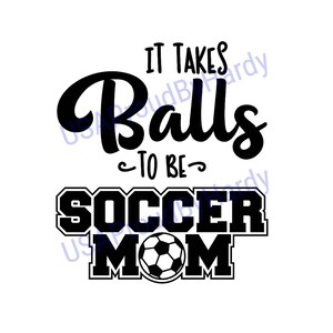 It Takes Balls To Be Soccer Mom - Soccer - SVG Digital File - Digital File - Digital Download - Perfect for Cricut - or DIY Projects