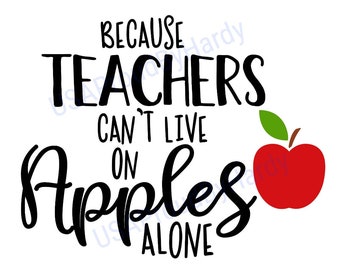 Because Teachers Can&#39;t Live On Apples Alone - SVG Digital File - Digital Download - Perfect for Cricut & DIY Project