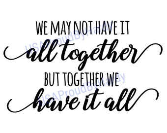 We May Not Have It All Together But Together We Have It All - Digital File - Digital Download - Perfect for Cricut - svg - pdf - png - dxf