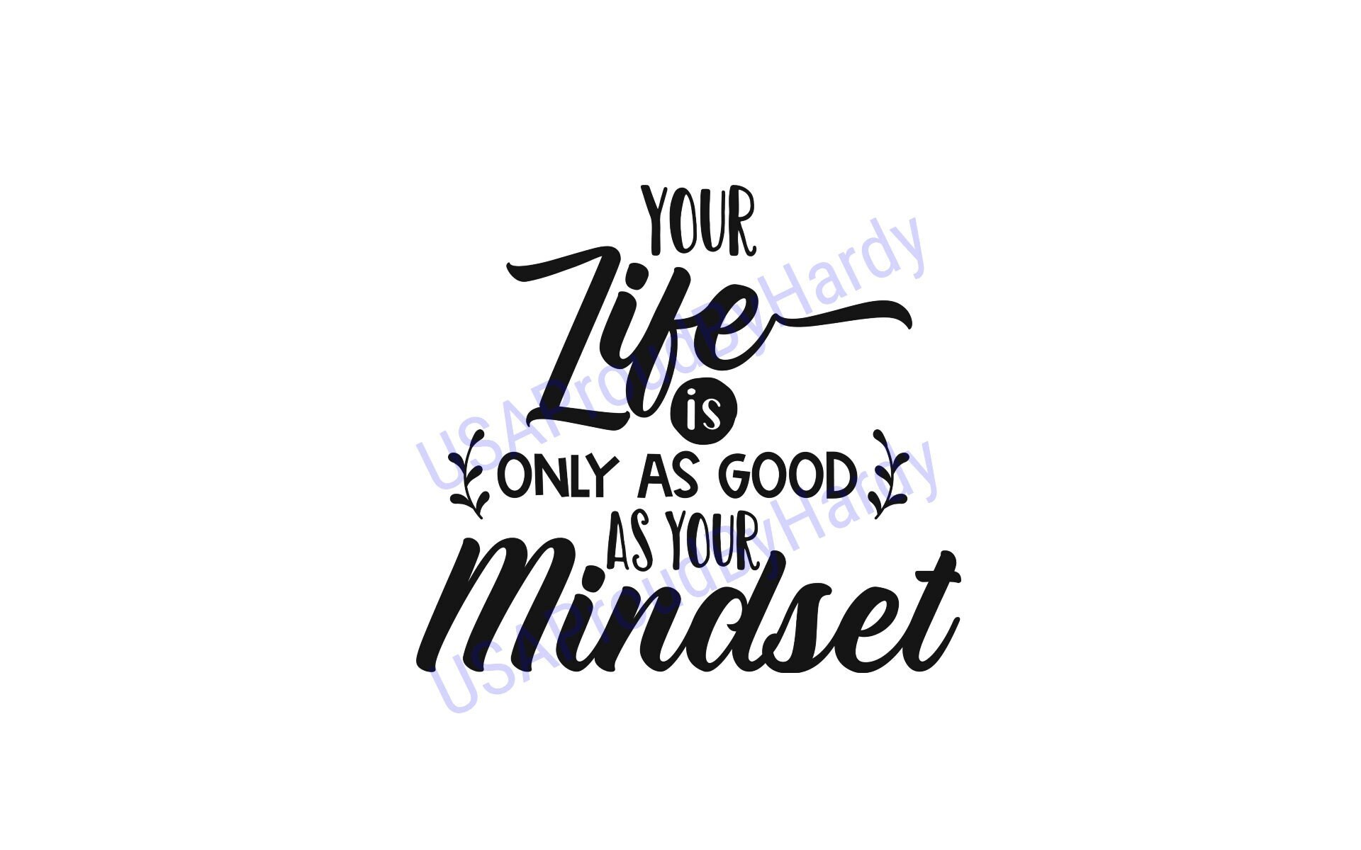 Your Life Is Only As Good As Your Mindset - Digital File - Digital Download - Perfect for Cricut and DIY Crafts - svg - pdf - png - dxf