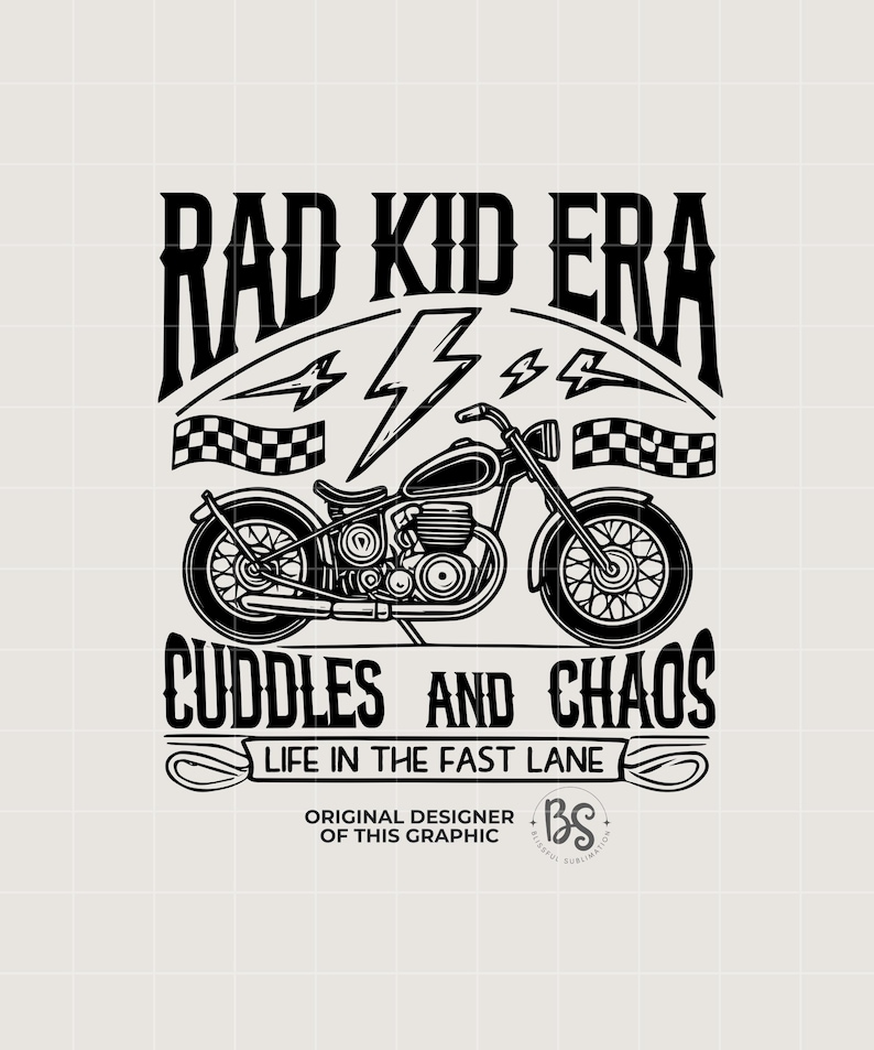 May include: Black and white illustration of a motorcycle with the text "Rad Kid Era" above it and "Cuddles and Chaos" below it. The text "Life in the Fast Lane" is below the motorcycle. The text "Original Designer of This Graphic" is below the text "Life in the Fast Lane". The initials "BS" are in a circle below the text "Original Designer of This Graphic".