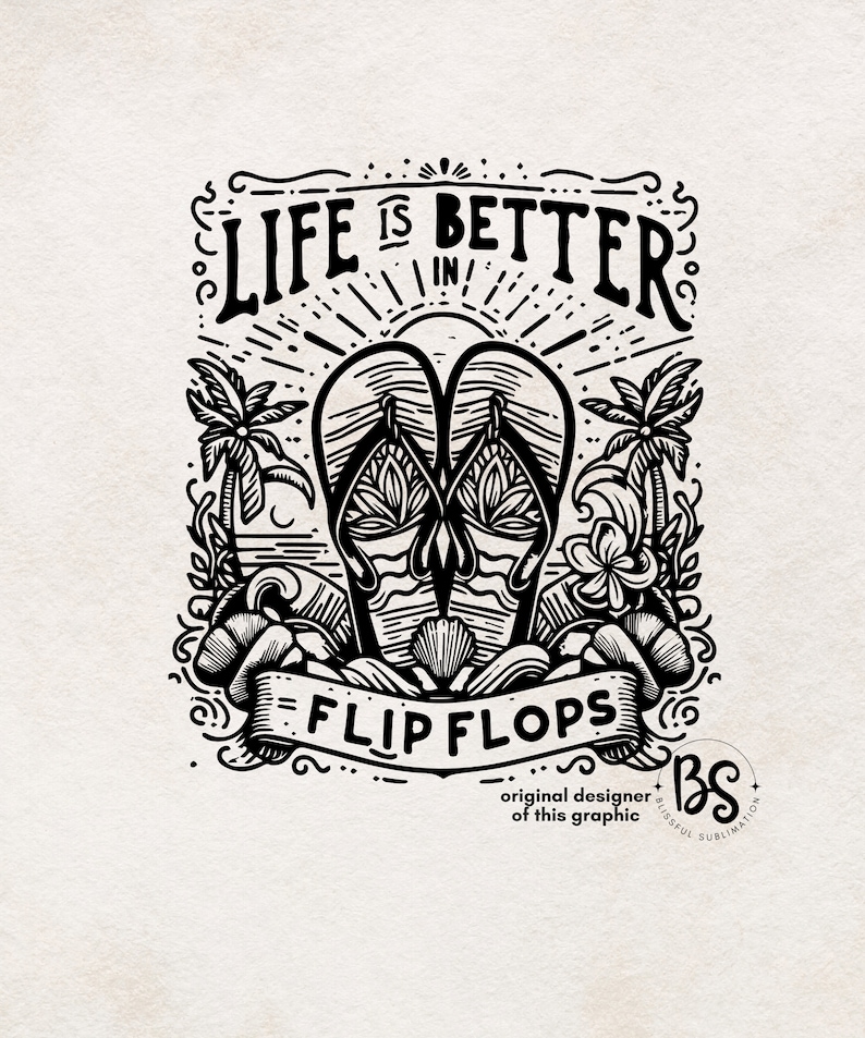 May include: Black and white illustration of a pair of flip flops with the text "Life is better in flip flops". The illustration includes palm trees, waves, and a seashell.