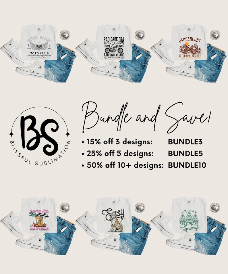 May include: A collage of six white t-shirts with different designs, each paired with a pair of blue jeans and white sneakers. The designs include a motorcycle skull, a motorcycle with the text "Rad Babe Era Causing Chaos", a sunset with the text "Wanderlust Motorbike Society", a palm tree with the text "Sparkle Like California", a tiger with the text "Easy", and a forest with the text "I Like 'Em Real Thick and Sprucey". The text "Bundle and Save!" is displayed in the center of the image, along with the text "Blissful Sublimation" and a logo. The text "15% off 3 designs: BUNDLE3", "25% off 5 designs: BUNDLE5", and "50% off 10+ designs: BUNDLE10" is also displayed.