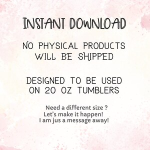 Pode incluir: Fundo branco com texto "INSTANT DOWNLOAD", "NO PHYSICAL PRODUCTS WILL BE SHIPPED" e "DESIGNED TO BE USED ON 20 OZ TUMBLERS". Texto adicional: "Need a different size? Let's make it happen! I am jus a message away!"